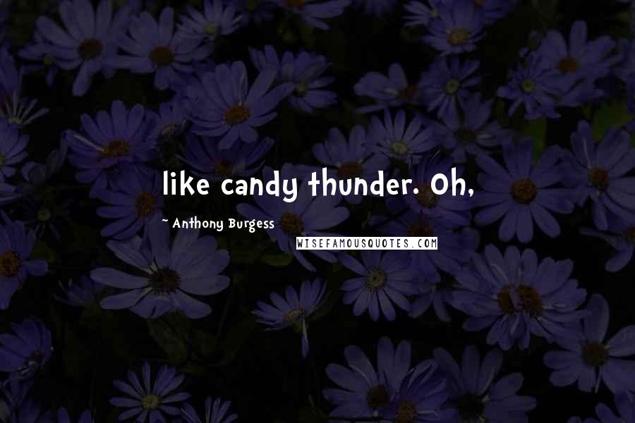 Anthony Burgess Quotes: like candy thunder. Oh,
