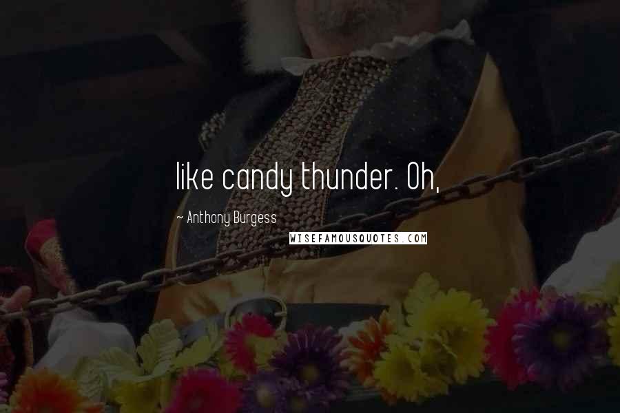 Anthony Burgess Quotes: like candy thunder. Oh,