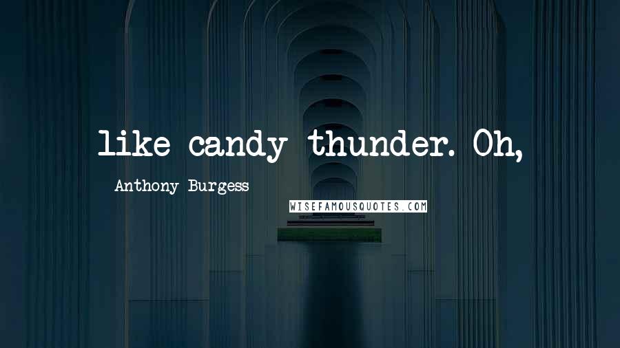 Anthony Burgess Quotes: like candy thunder. Oh,