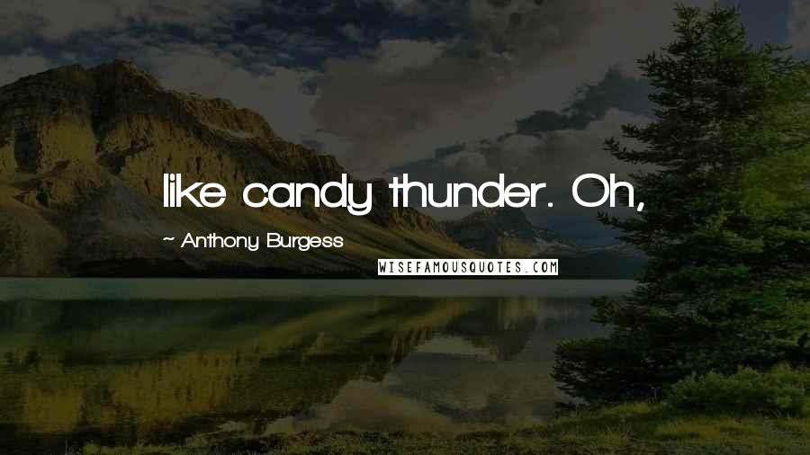 Anthony Burgess Quotes: like candy thunder. Oh,
