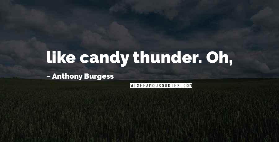Anthony Burgess Quotes: like candy thunder. Oh,