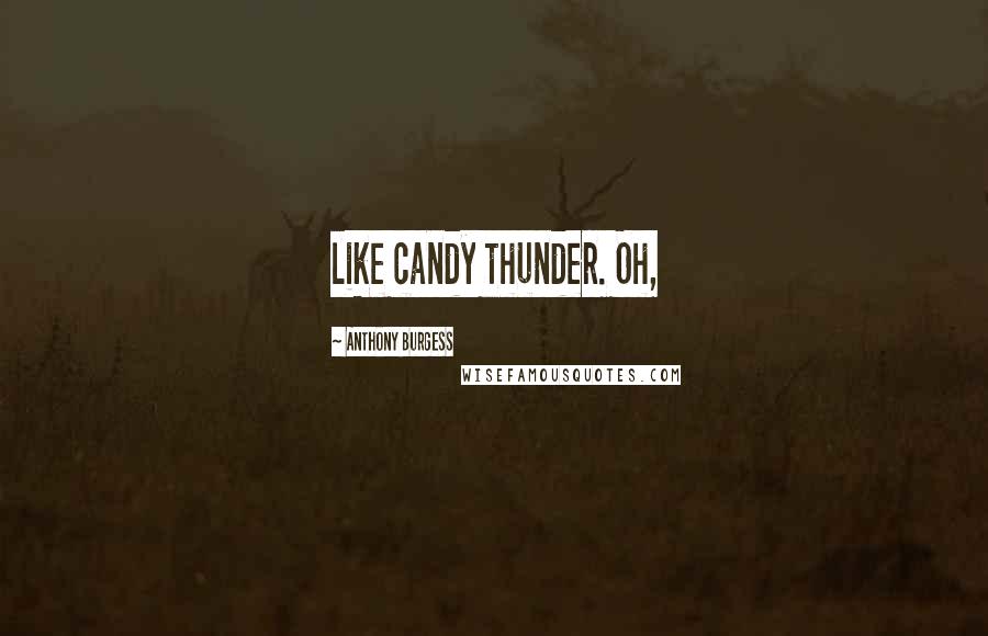 Anthony Burgess Quotes: like candy thunder. Oh,