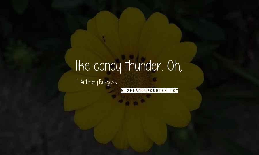 Anthony Burgess Quotes: like candy thunder. Oh,