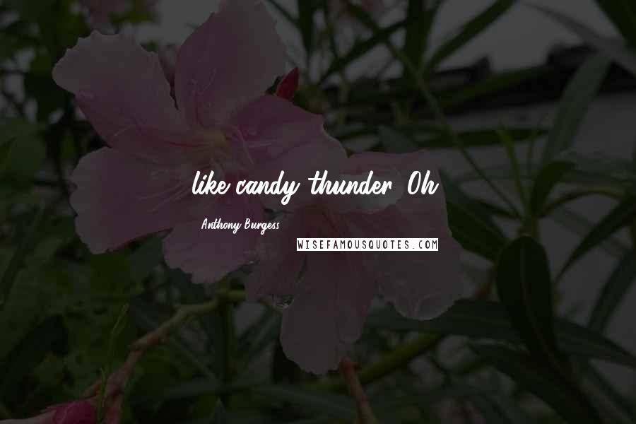Anthony Burgess Quotes: like candy thunder. Oh,