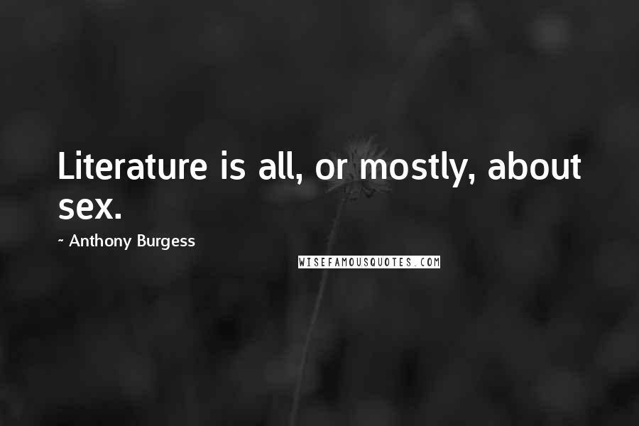 Anthony Burgess Quotes: Literature is all, or mostly, about sex.