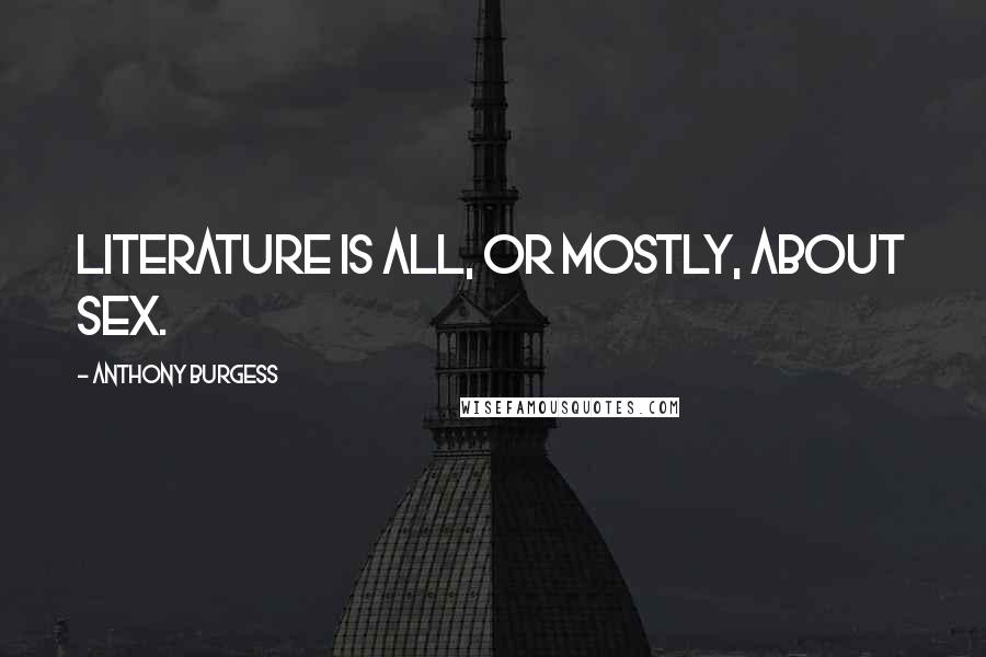 Anthony Burgess Quotes: Literature is all, or mostly, about sex.
