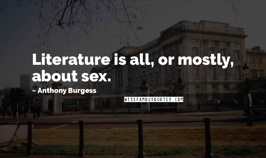 Anthony Burgess Quotes: Literature is all, or mostly, about sex.