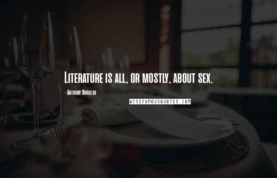 Anthony Burgess Quotes: Literature is all, or mostly, about sex.
