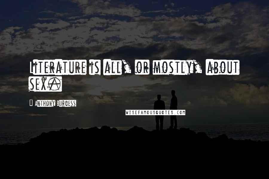 Anthony Burgess Quotes: Literature is all, or mostly, about sex.