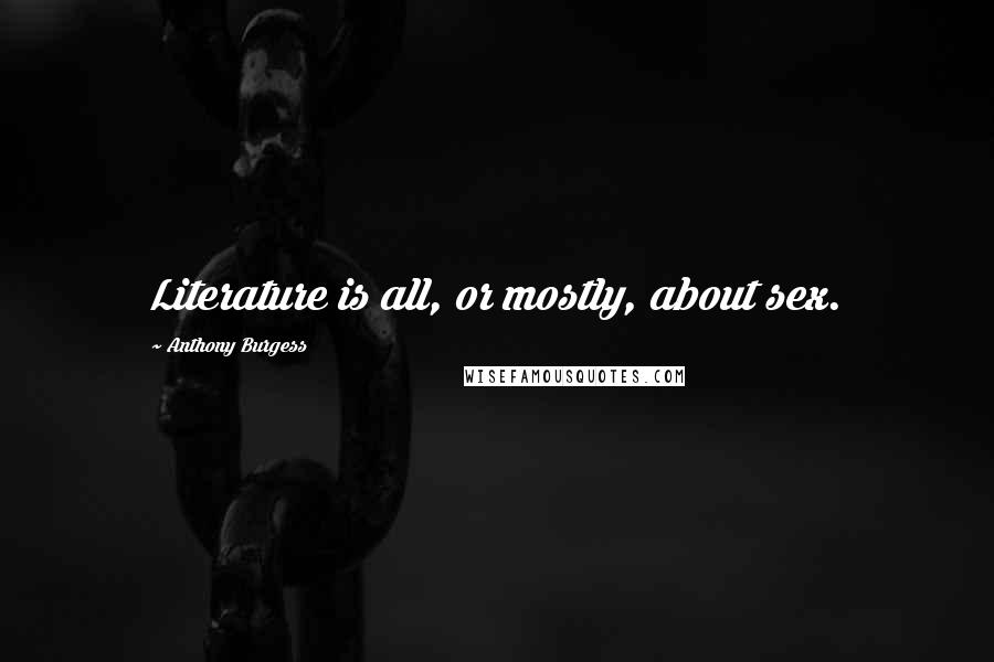 Anthony Burgess Quotes: Literature is all, or mostly, about sex.