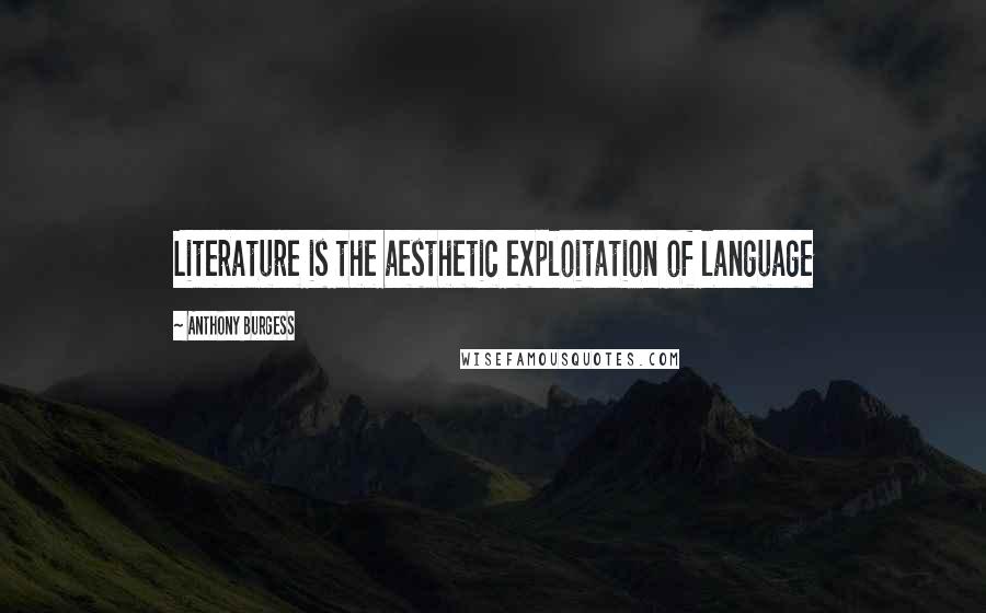 Anthony Burgess Quotes: Literature is the aesthetic exploitation of language