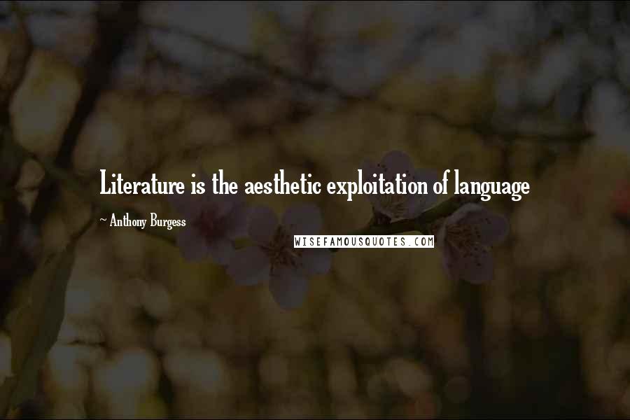 Anthony Burgess Quotes: Literature is the aesthetic exploitation of language