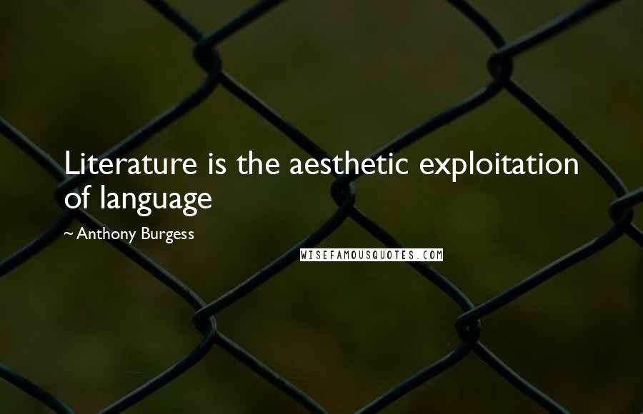 Anthony Burgess Quotes: Literature is the aesthetic exploitation of language