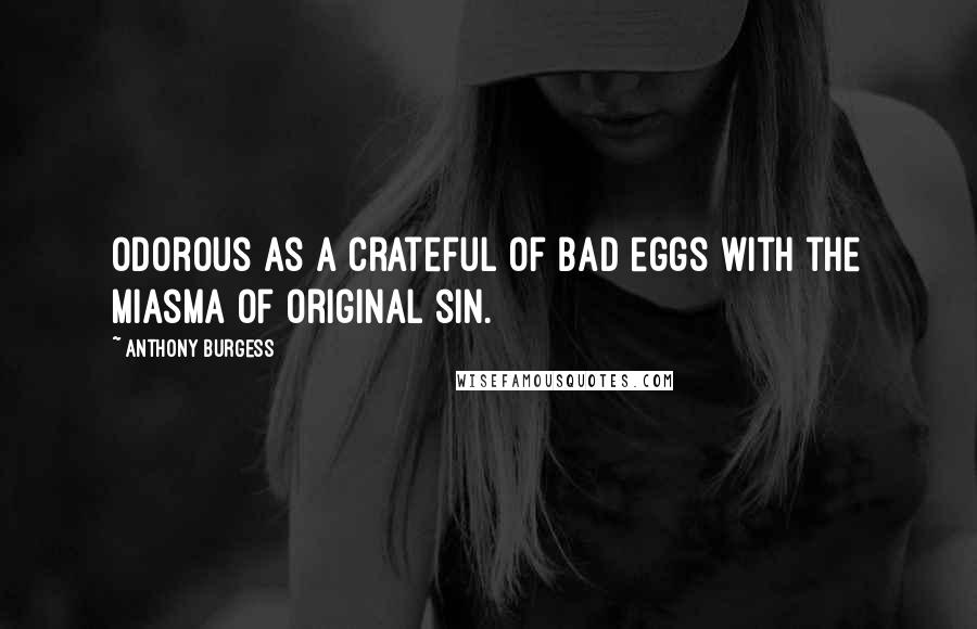 Anthony Burgess Quotes: Odorous as a crateful of bad eggs with the miasma of original sin.