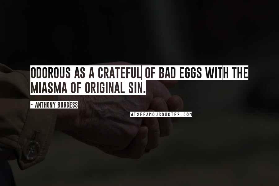 Anthony Burgess Quotes: Odorous as a crateful of bad eggs with the miasma of original sin.