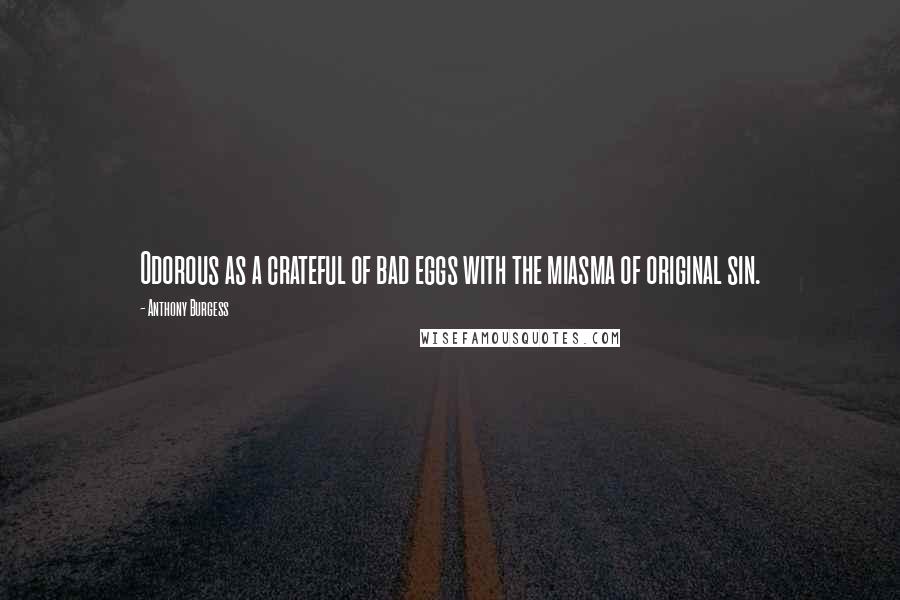 Anthony Burgess Quotes: Odorous as a crateful of bad eggs with the miasma of original sin.