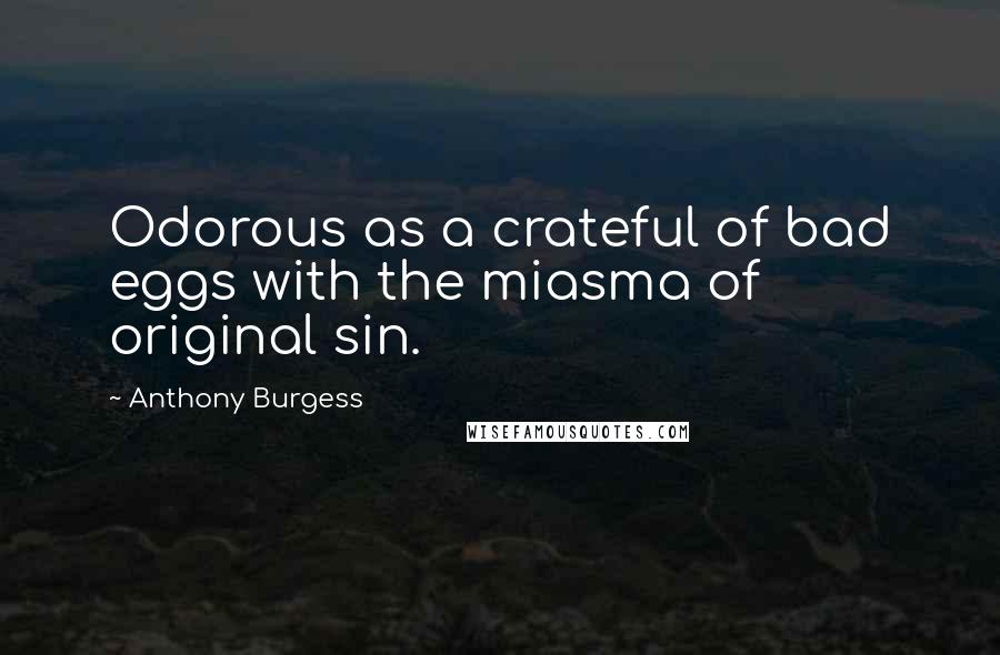 Anthony Burgess Quotes: Odorous as a crateful of bad eggs with the miasma of original sin.