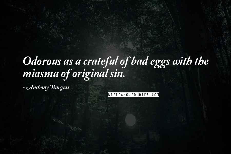 Anthony Burgess Quotes: Odorous as a crateful of bad eggs with the miasma of original sin.