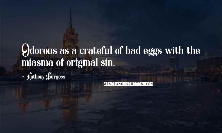 Anthony Burgess Quotes: Odorous as a crateful of bad eggs with the miasma of original sin.