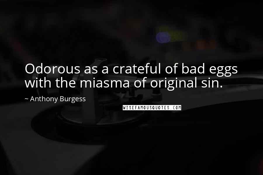 Anthony Burgess Quotes: Odorous as a crateful of bad eggs with the miasma of original sin.