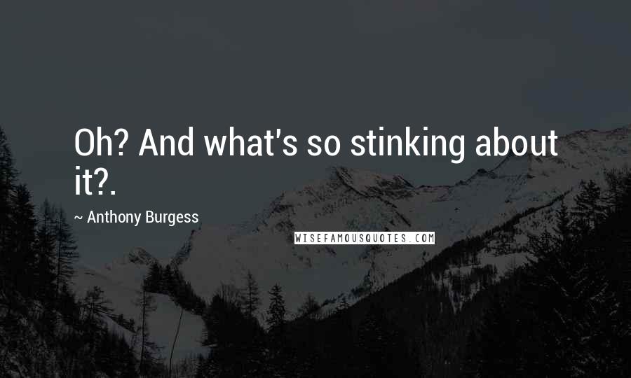 Anthony Burgess Quotes: Oh? And what's so stinking about it?.