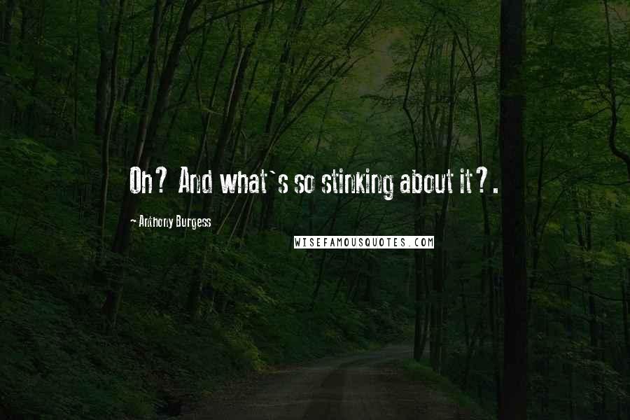 Anthony Burgess Quotes: Oh? And what's so stinking about it?.