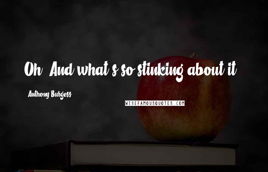 Anthony Burgess Quotes: Oh? And what's so stinking about it?.