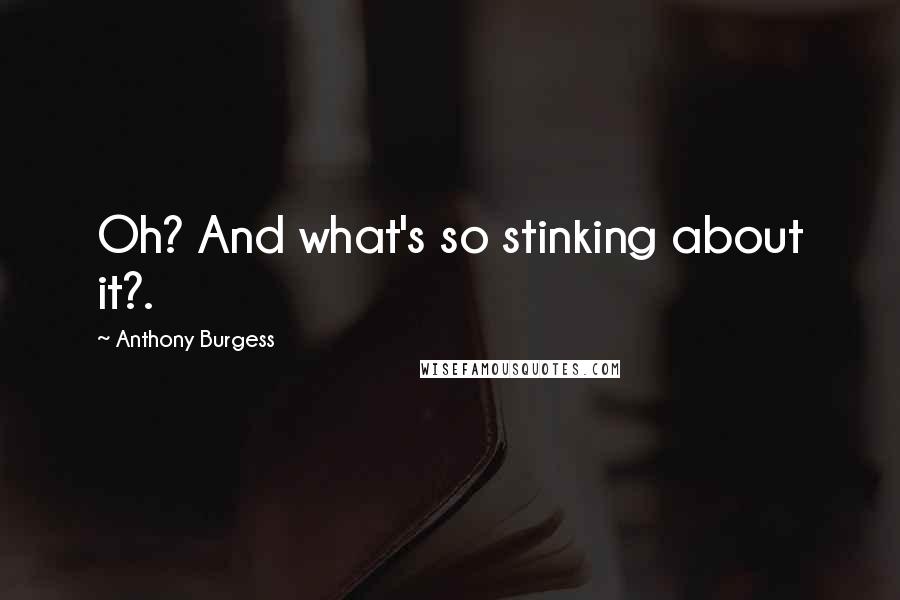 Anthony Burgess Quotes: Oh? And what's so stinking about it?.