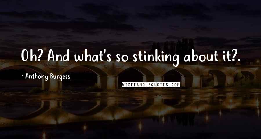 Anthony Burgess Quotes: Oh? And what's so stinking about it?.