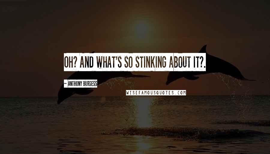 Anthony Burgess Quotes: Oh? And what's so stinking about it?.