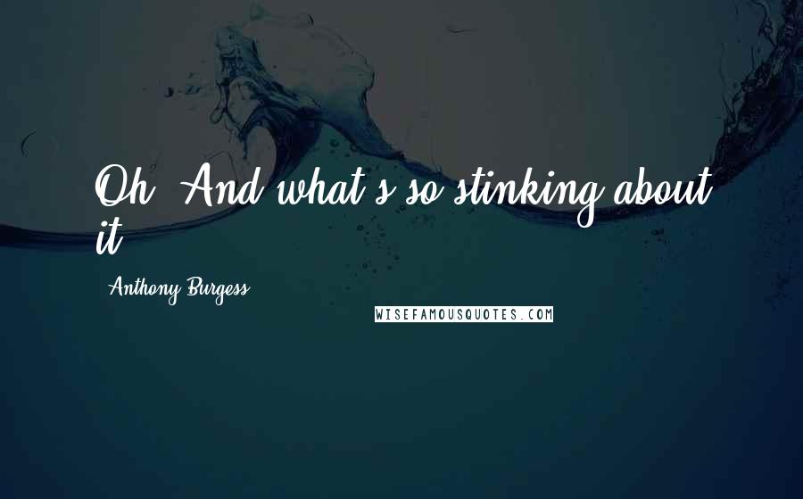 Anthony Burgess Quotes: Oh? And what's so stinking about it?.