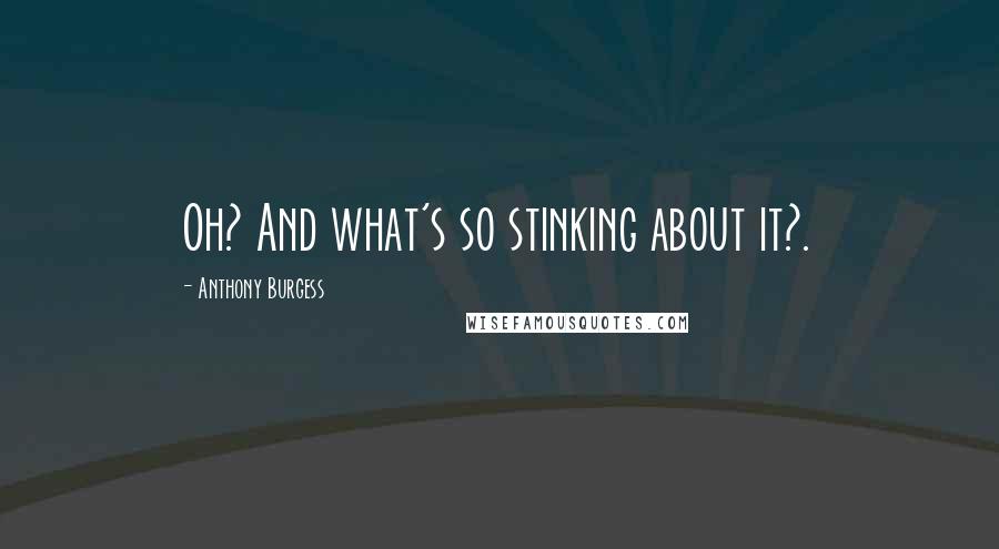 Anthony Burgess Quotes: Oh? And what's so stinking about it?.