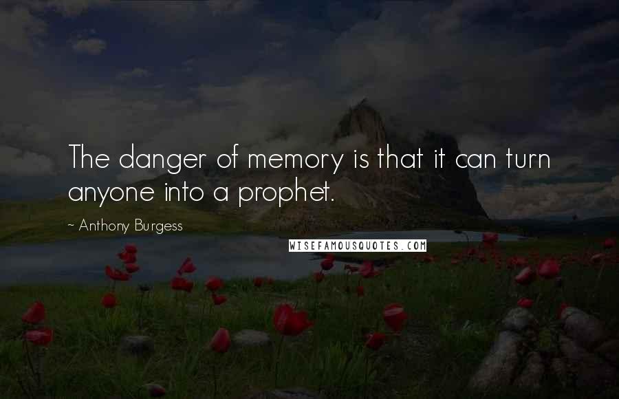 Anthony Burgess Quotes: The danger of memory is that it can turn anyone into a prophet.