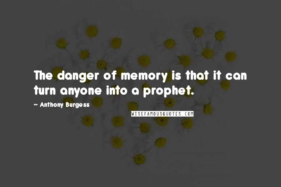 Anthony Burgess Quotes: The danger of memory is that it can turn anyone into a prophet.