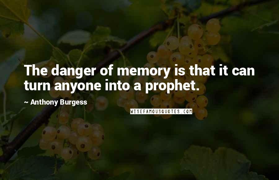 Anthony Burgess Quotes: The danger of memory is that it can turn anyone into a prophet.