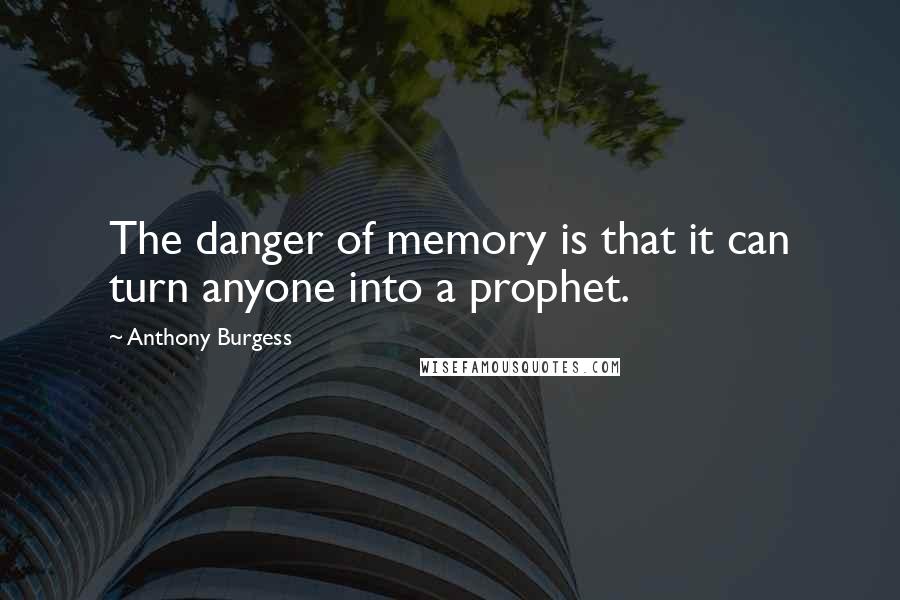 Anthony Burgess Quotes: The danger of memory is that it can turn anyone into a prophet.