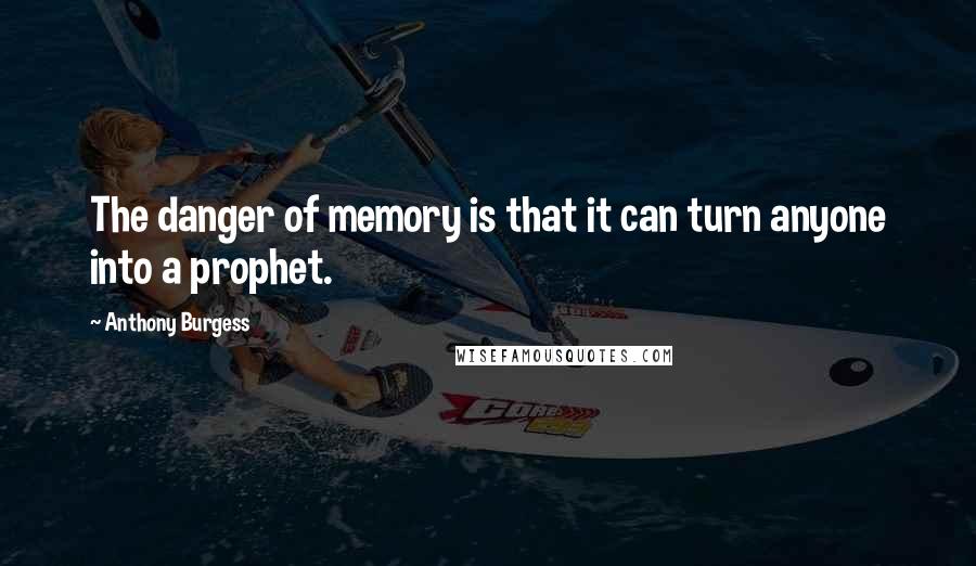 Anthony Burgess Quotes: The danger of memory is that it can turn anyone into a prophet.