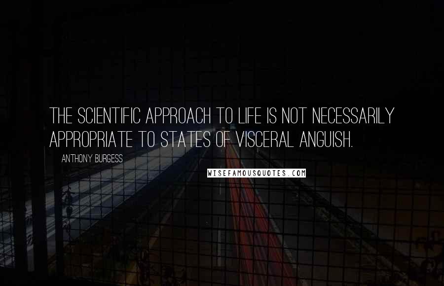 Anthony Burgess Quotes: The scientific approach to life is not necessarily appropriate to states of visceral anguish.