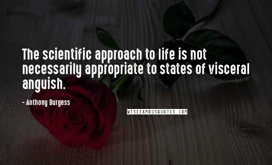 Anthony Burgess Quotes: The scientific approach to life is not necessarily appropriate to states of visceral anguish.