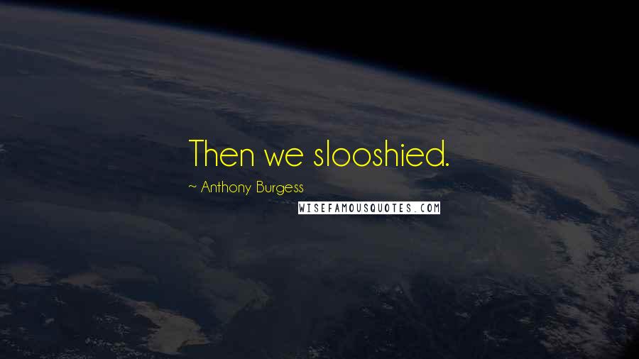 Anthony Burgess Quotes: Then we slooshied.