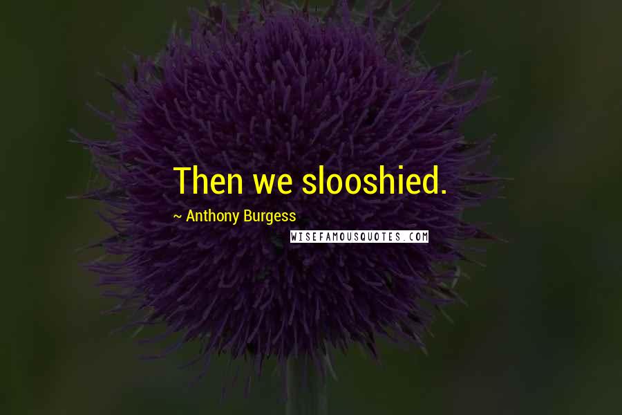 Anthony Burgess Quotes: Then we slooshied.