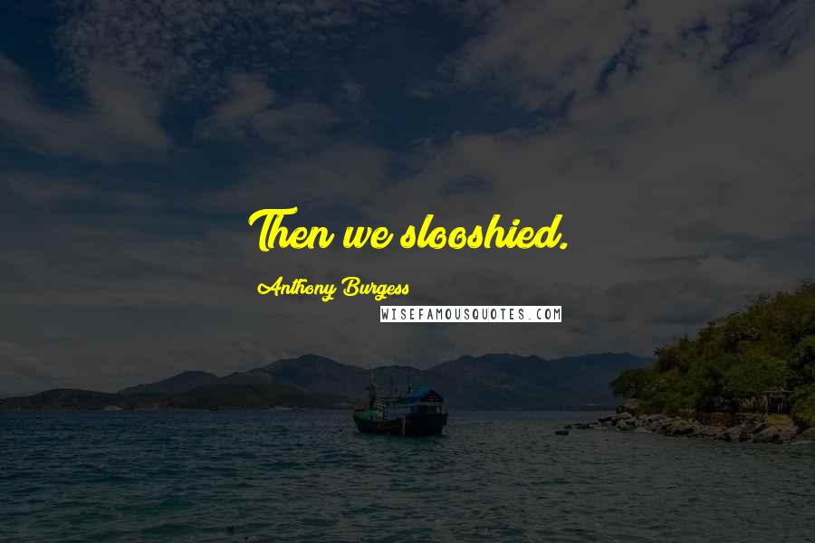 Anthony Burgess Quotes: Then we slooshied.