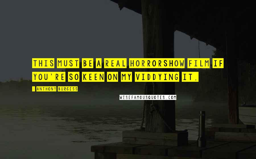 Anthony Burgess Quotes: This must be a real horrorshow film if you're so keen on my viddying it.