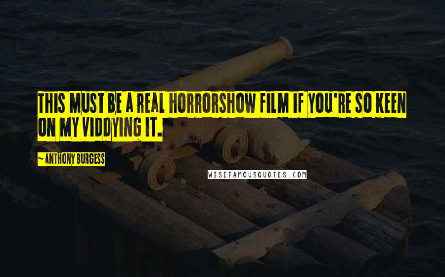 Anthony Burgess Quotes: This must be a real horrorshow film if you're so keen on my viddying it.