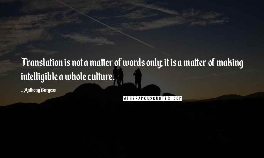 Anthony Burgess Quotes: Translation is not a matter of words only; it is a matter of making intelligible a whole culture.