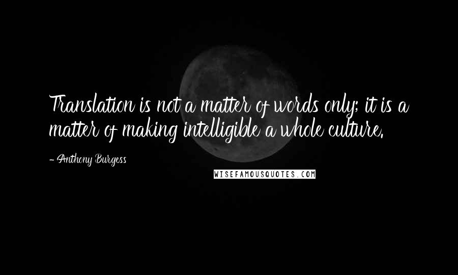 Anthony Burgess Quotes: Translation is not a matter of words only; it is a matter of making intelligible a whole culture.