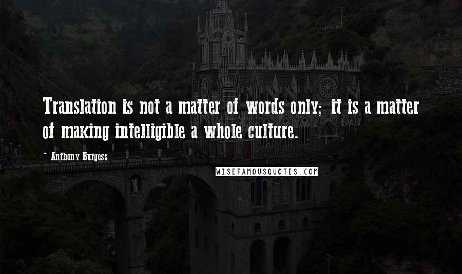 Anthony Burgess Quotes: Translation is not a matter of words only; it is a matter of making intelligible a whole culture.