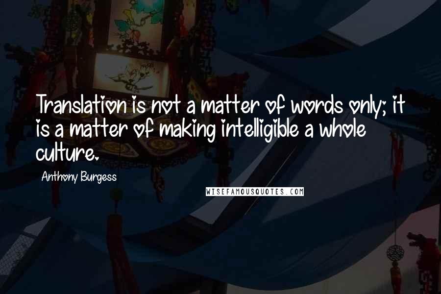 Anthony Burgess Quotes: Translation is not a matter of words only; it is a matter of making intelligible a whole culture.