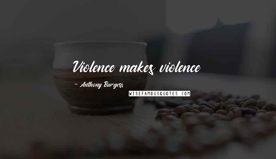 Anthony Burgess Quotes: Violence makes violence