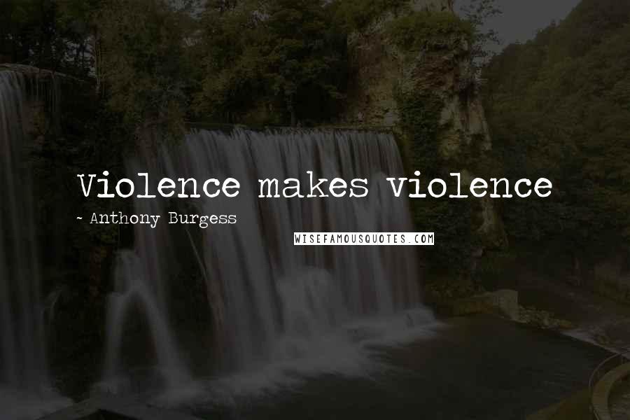 Anthony Burgess Quotes: Violence makes violence